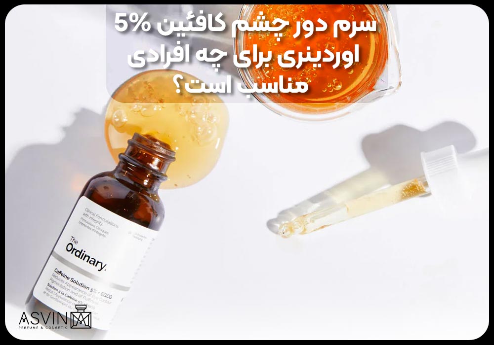 سرم دور چشم کافئین 5% اوردینری برای چه افرادی مناسب است؟